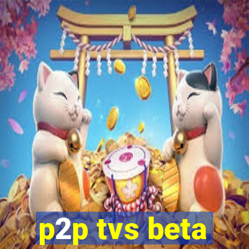 p2p tvs beta